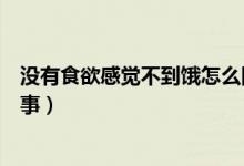 沒(méi)有食欲感覺(jué)不到餓怎么回事（沒(méi)有食欲感覺(jué)不到餓怎么回事）