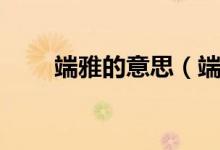 端雅的意思（端方雅正是什么意思）