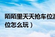 陌陌里天天搶車位游戲怎么玩（陌陌天天搶車位怎么玩）