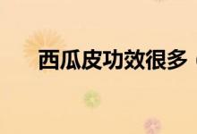 西瓜皮功效很多（西瓜皮功效與作用）