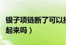 銀子項(xiàng)鏈斷了可以接嗎（銀鏈子斷了還可以接起來(lái)嗎）