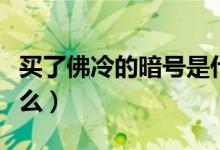 買了佛冷的暗號是什么（買了佛冷的暗號是什么）