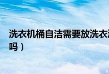 洗衣機桶自潔需要放洗衣液嗎（洗衣機桶自潔需要放洗衣液嗎）