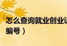 怎么查詢就業(yè)創(chuàng)業(yè)證編號(hào)（怎么查就業(yè)創(chuàng)業(yè)證編號(hào)）
