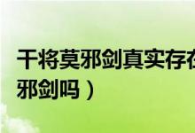 干將莫邪劍真實(shí)存在嗎（世界上真的有干將莫邪劍嗎）