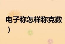 電子稱怎樣稱克數(shù)（稱克數(shù)的電子稱怎么用法）