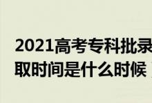 2021高考專科批錄取時(shí)間（2021高考?？其浫r(shí)間是什么時(shí)候）