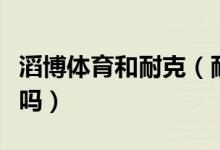 滔博體育和耐克（耐克和滔博運動是一個牌子嗎）