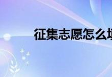征集志愿怎么填報(bào)（方法是什么）