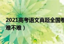 2021高考語文真題全國卷（2022全國新高考Ⅱ卷語文試題難不難）