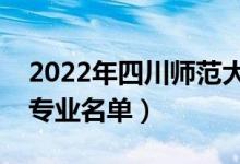 2022年四川師范大學有哪些專業(yè)（國家特色專業(yè)名單）