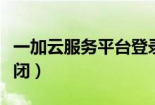 一加云服務(wù)平臺(tái)登錄入口（一加云服務(wù)怎么關(guān)閉）