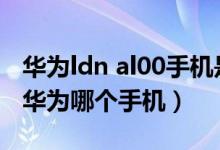 華為ldn al00手機(jī)是多少像素的（ldnal00是華為哪個(gè)手機(jī)）