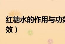 紅糖水的作用與功效調(diào)經(jīng)（紅糖水的作用與功效）