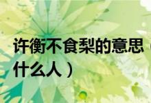 許衡不食梨的意思（許衡不食梨中的許衡是個什么人）