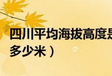 四川平均海拔高度是多少米（四川海拔高度是多少米）