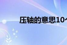 壓軸的意思10個(gè)字（壓軸的意思）