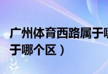廣州體育西路屬于哪里街道（廣州體育西路屬于哪個(gè)區(qū)）