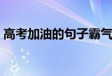 高考加油的句子霸氣簡(jiǎn)短（激勵(lì)考生的語(yǔ)錄）