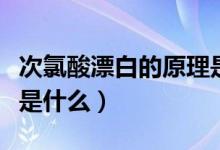 次氯酸漂白的原理是什么（次氯酸漂白的原理是什么）