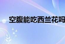 空腹能吃西蘭花嗎（空腹能吃西紅柿嗎）