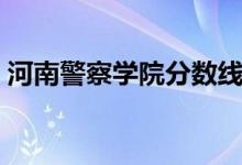 河南警察學(xué)院分?jǐn)?shù)線（河南警察學(xué)院是幾本）
