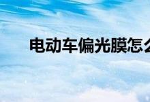 電動(dòng)車偏光膜怎么換（偏光膜的換法）