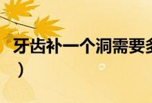 牙齒補一個洞需要多久（牙齒補一個洞多少錢）