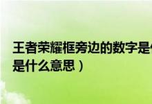 王者榮耀框旁邊的數(shù)字是什么意思（王者榮耀框框上的數(shù)字是什么意思）
