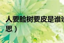 人要臉樹要皮是誰說的（人要臉樹要皮什么意思）