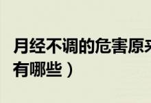 月經(jīng)不調(diào)的危害原來這么大（月經(jīng)不調(diào)的危害有哪些）