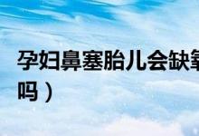 孕婦鼻塞胎兒會缺氧嗎（孕婦鼻塞胎兒會缺氧嗎）