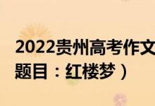 2022貴州高考作文題目（2022貴州高考作文題目：紅樓夢(mèng)）