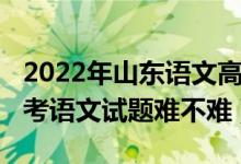 2022年山東語(yǔ)文高考必背篇目（2022山東高考語(yǔ)文試題難不難）