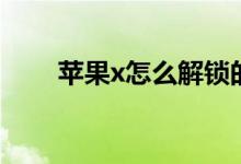 蘋果x怎么解鎖的（蘋果x怎么解鎖）