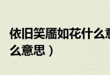依舊笑靨如花什么意思（未曾歡笑情如舊是什么意思）