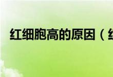 紅細胞高的原因（紅細胞高的原因及危害）