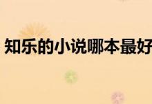知樂(lè)的小說(shuō)哪本最好看（知樂(lè)的小說(shuō)有什么）