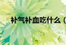 補氣補血吃什么（4種食物可幫助調(diào)理）