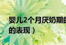 嬰兒2個月厭奶期的表現(xiàn)（嬰兒2個月厭奶期的表現(xiàn)）