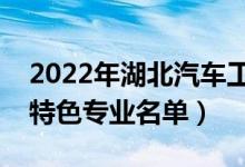 2022年湖北汽車工業(yè)學(xué)院有哪些專業(yè)（國(guó)家特色專業(yè)名單）