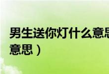 男生送你燈什么意思（被一個男生送燈是什么意思）