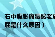 右中腹脹痛腰酸老放屁（右下腹隱痛腰酸老放屁是什么原因）
