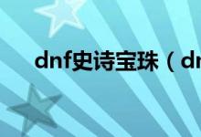 dnf史詩寶珠（dnf史詩靈魂有什么用）