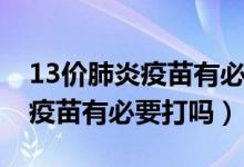 13價(jià)肺炎疫苗有必要打嗎多少錢(qián)（13價(jià)肺炎疫苗有必要打嗎）