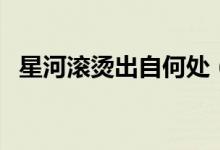 星河滾燙出自何處（星河滾燙出自哪首詩(shī)）