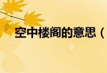 空中樓閣的意思（空中樓閣是什么意思）