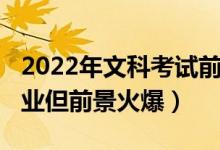 2022年文科考試前景（2022高考文科冷門專業(yè)但前景火爆）