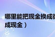 哪里能把現(xiàn)金換成微信零錢（微信零錢怎樣換成現(xiàn)金）