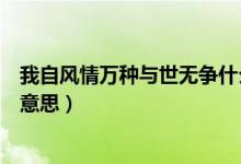 我自風(fēng)情萬種與世無爭什么意思（我自風(fēng)情萬種與世無爭的意思）